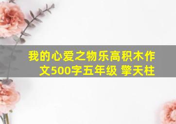 我的心爱之物乐高积木作文500字五年级 擎天柱